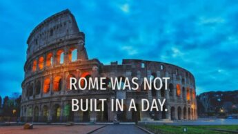 Know The Saying, ‘Rome Was Not Built In A Day’