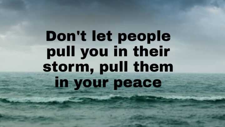 Must Read: Don’t Let People Pull You In Their Storm, Pull Them In Your Peace