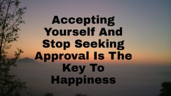 Accepting Yourself And Stop Seeking Approval Is The Key To Happiness
