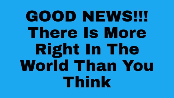 GOOD NEWS!!! There Is More Right In The World Than You Think