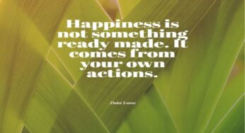 Happiness Is Not Something Readymade. It Comes With Your Own Actions