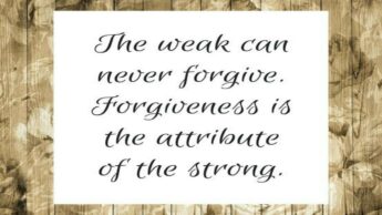 Must Read: “The Weak Can Never Forgive; Forgiveness Is The Attribute Of Strong.”- Mahatma Gandhi