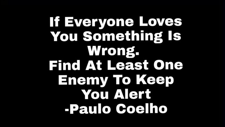 Must Read: If Everyone Loves You Something Is Wrong. Find At Least One Enemy To Keep You Alert – Paulo Coelho
