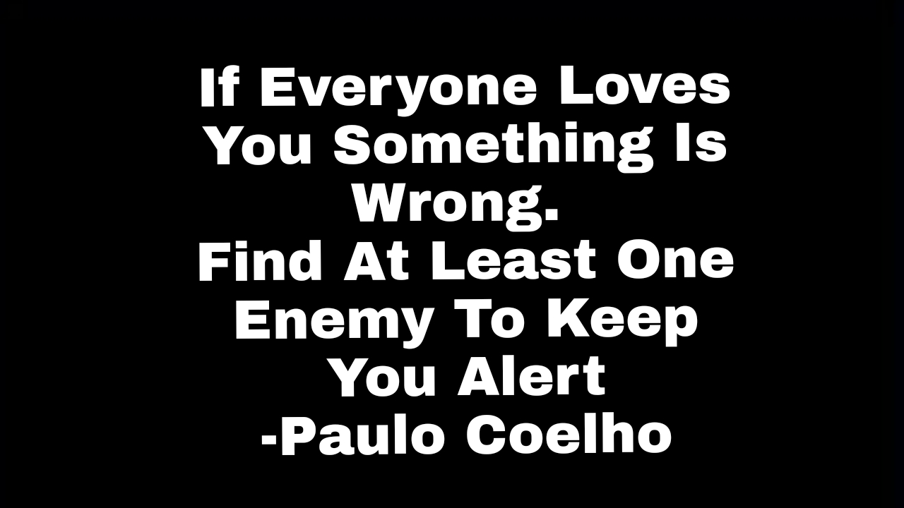 Must Read: If Everyone Loves You Something Is Wrong. Find At Least One Enemy To Keep You Alert - Paulo Coelho 1