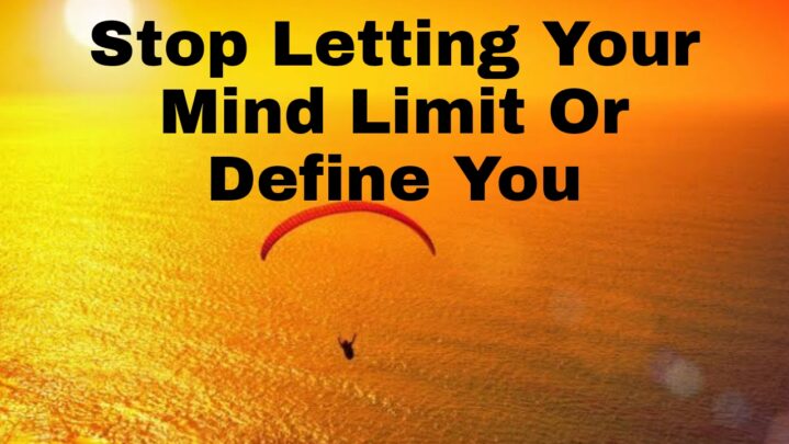 Ways To Stop Letting Your Mind Limit Or Define You