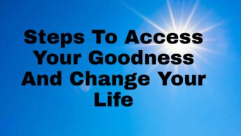 5 Steps To Access Your Goodness And Change Your Life