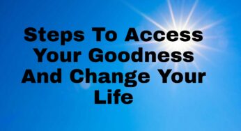 5 Steps To Access Your Goodness And Change Your Life