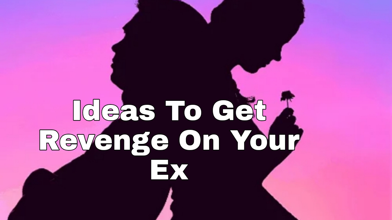 Ideas To Get Revenge On Your Ex