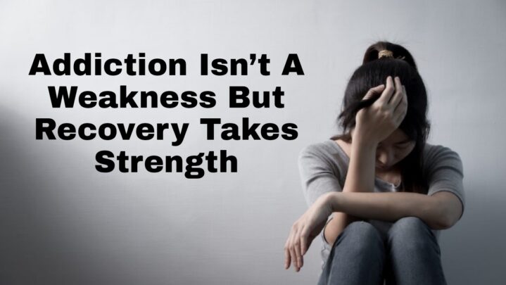Must Read: Addiction Isn’t A Weakness But Recovery Takes Strength