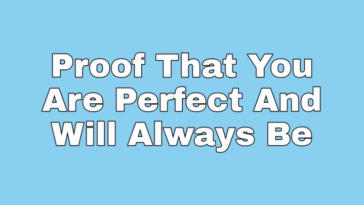 Proof That You Are Perfect And Will Always Be