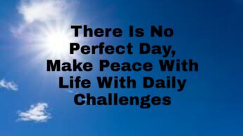 There Is No Perfect Day, Make Peace With Life With Daily Challenges