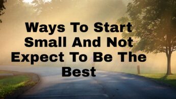 Ways To Start Small And Not Expect To Be The Best
