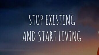 Ways To Stop Existing And Start Living Your Life