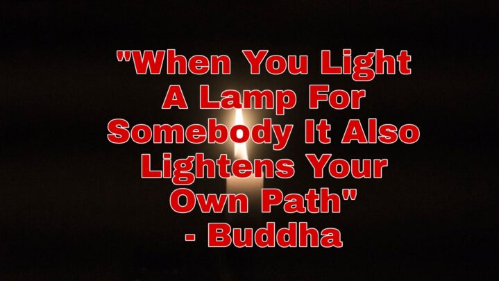 “When You Light A Lamp For Somebody It Also Lightens Your Own Path”- Buddha