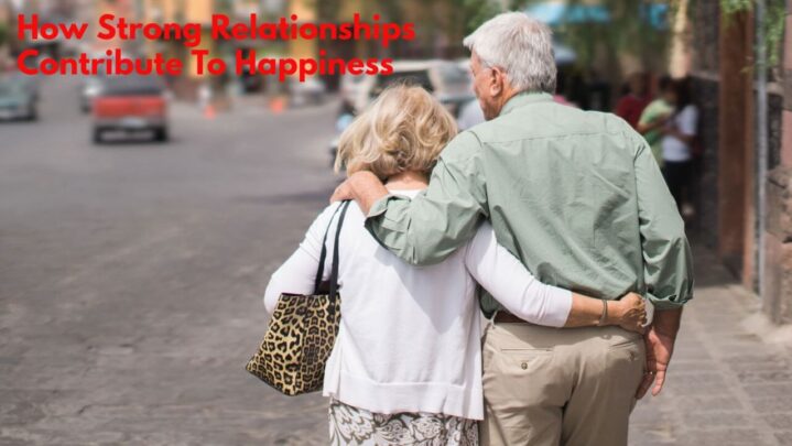 How Strong Relationships Contribute To Happiness