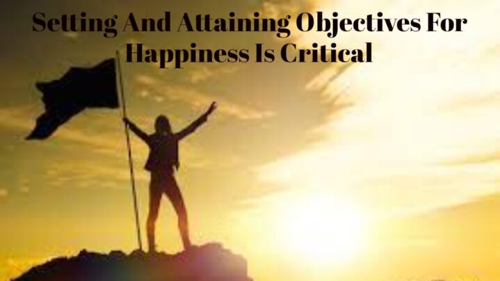 Setting And Attaining Objectives For Happiness Is Critical