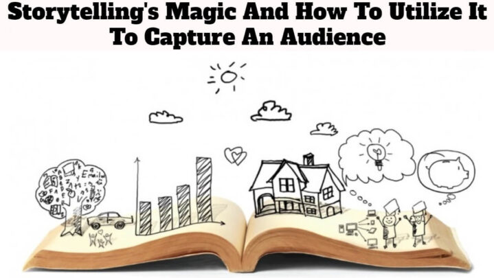 Storytelling’s Magic And How To Utilize It To Capture An Audience