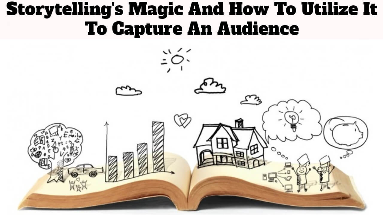 Storytelling's Magic And How To Utilize It To Capture An Audience
