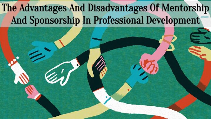 The Advantages And Disadvantages Of Mentorship And Sponsorship In Professional Development