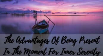 The Advantages Of Being Present In The Moment For Inner Serenity