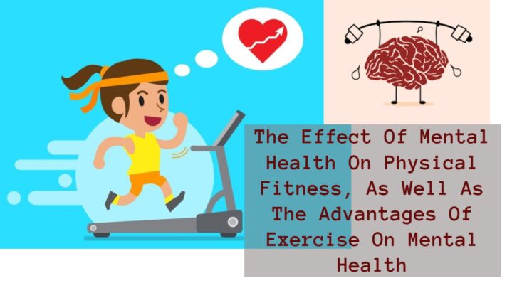 The Effect Of Mental Health On Physical Fitness, As Well As The Advantages Of Exercise On Mental Health