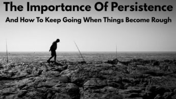 The Importance Of Persistence And How To Keep Going When Things Become Rough