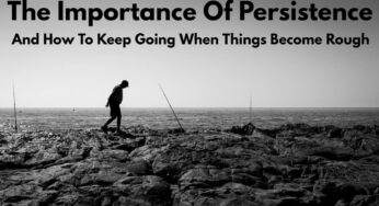 The Importance Of Persistence And How To Keep Going When Things Become Rough