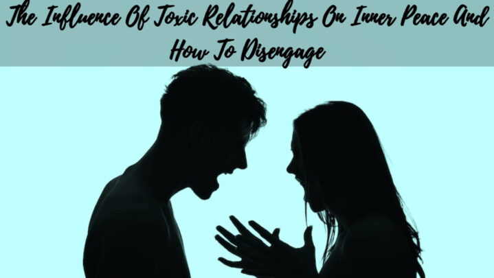 The Influence Of Toxic Relationships On Inner Peace And How To Disengage