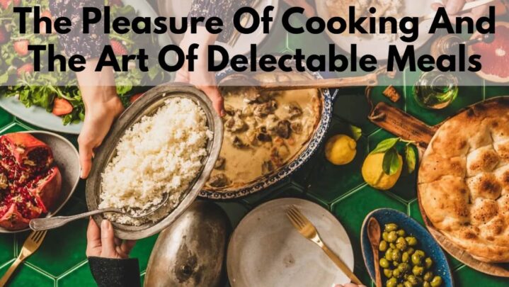 The Pleasure Of Cooking And The Art Of Delectable Meals
