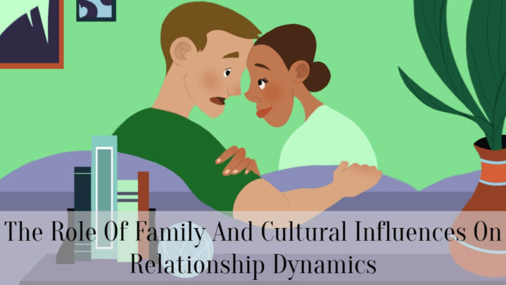 The Role Of Family And Cultural Influences On Relationship Dynamics