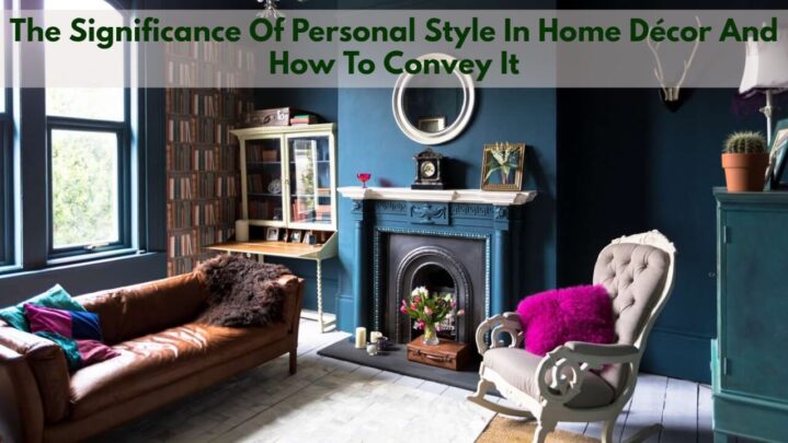 The Significance Of Personal Style In Home Décor And How To Convey It