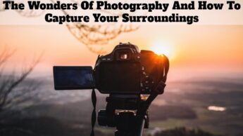 The Wonders Of Photography And How To Capture Your Surroundings