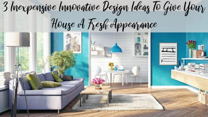 3 Inexpensive Innovative Design Ideas To Give Your House A Fresh Appearance