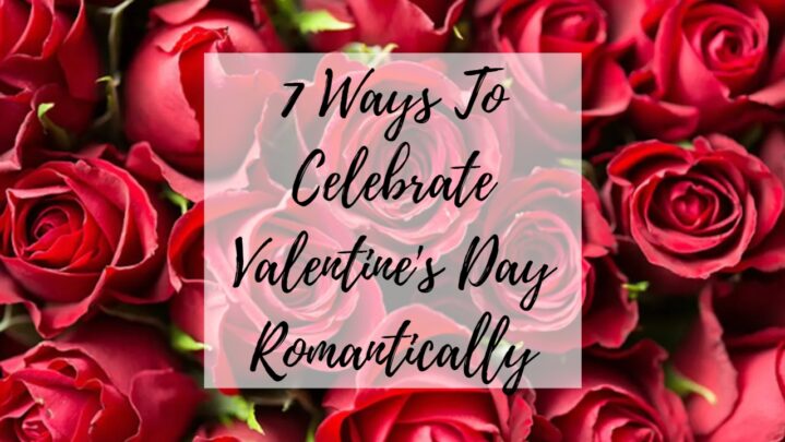 7 Ways To Celebrate Valentine’s Day Romantically