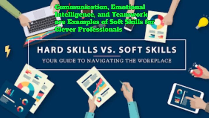 Communication, Emotional Intelligence, and Teamwork are Examples of Soft Skills for Clever Professionals