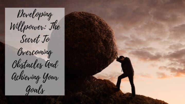 Developing Willpower: The Secret To Overcoming Obstacles And Achieving Your Goals