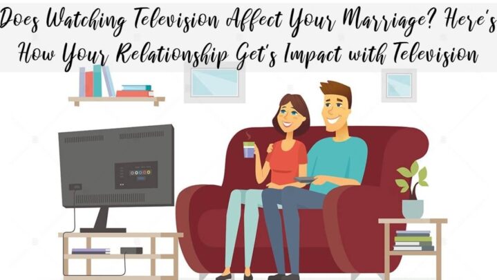 Does Watching Television Affect Your Marriage? Here’s How Your Relationship Get’s Impact with Television
