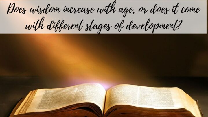Does wisdom increase with age, or does it come with different stages of development?