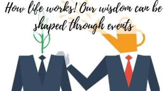 Experience’s function in wisdom: How life works! Our wisdom can be shaped through events
