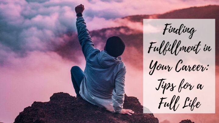 Finding Fulfillment in Your Career: Tips for a Full Life