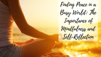Finding Peace in a Busy World: The Importance of Mindfulness and Self-Reflection