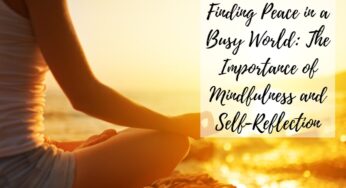Finding Peace in a Busy World: The Importance of Mindfulness and Self-Reflection