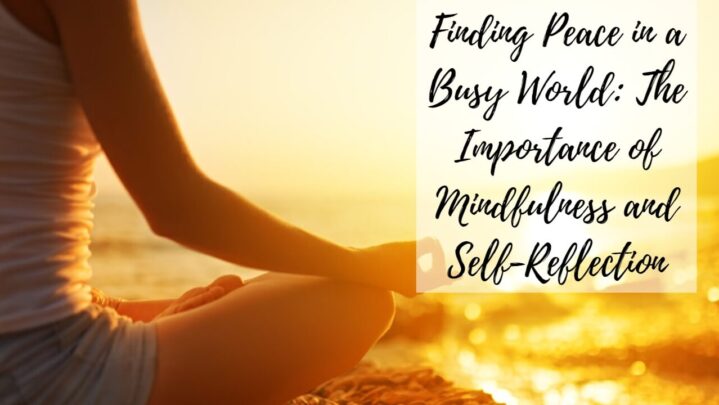 Finding Peace in a Busy World: The Importance of Mindfulness and Self-Reflection