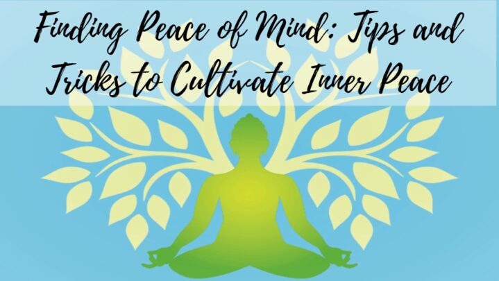 Finding Peace of Mind: Tips and Tricks to Cultivate Inner Peace