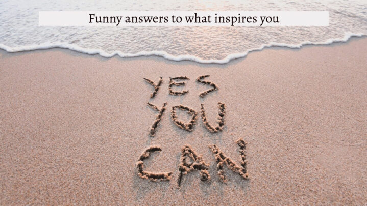 Funny answers to what inspires you