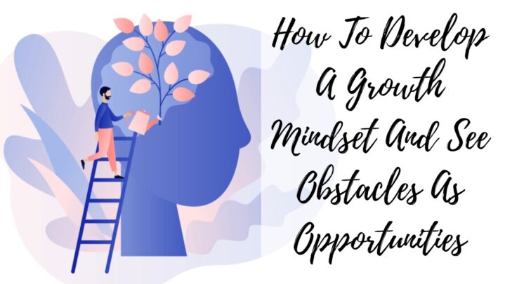 How To Develop A Growth Mindset And See Obstacles As Opportunities
