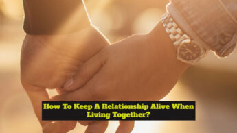 How To Keep A Relationship Alive When Living Together?
