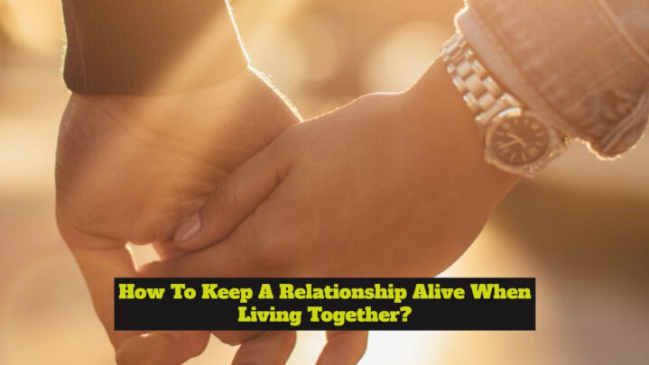 How To Keep A Relationship Alive When Living Together?