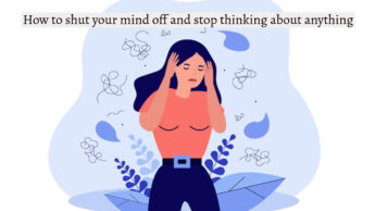 How to shut your mind off and stop thinking about anything?