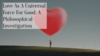 Love As A Universal Force For Good: A Philosophical Investigation